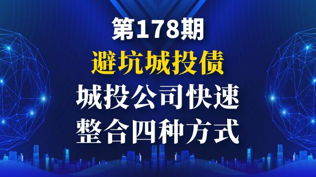 避坑城投债:城投公司快速整合四种方式;19月整合234起