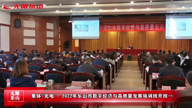 集体“充电”!2022年乐山市数字经济与高质量发展培训班开班→