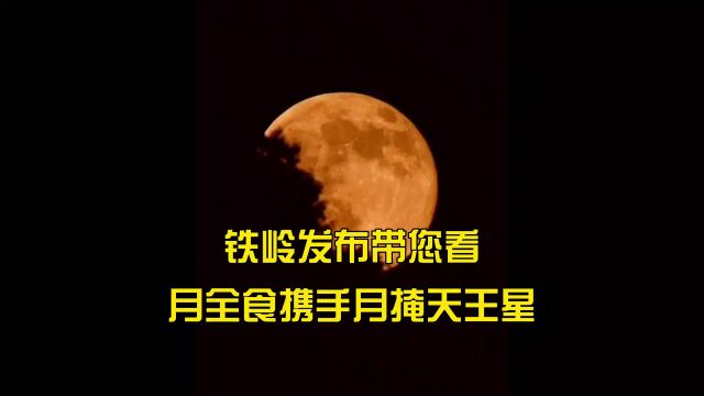 铁岭发布带您看月全食携手月掩天王星