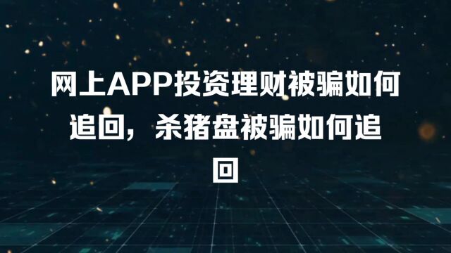 网上APP投资理财被骗如何追回,杀猪盘被骗如何追回