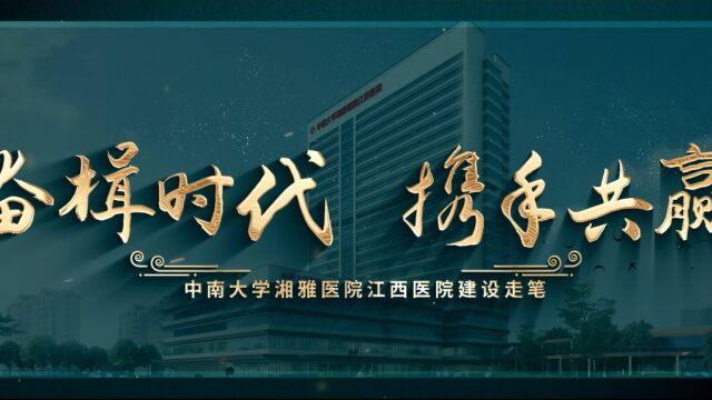 视频 | 奋楫时代 携手共赢 中南大学湘雅医院江西医院建设走笔