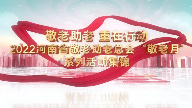 敬老助老 重在行动 2022河南省敬老助老总会“敬老月”系列活动集锦