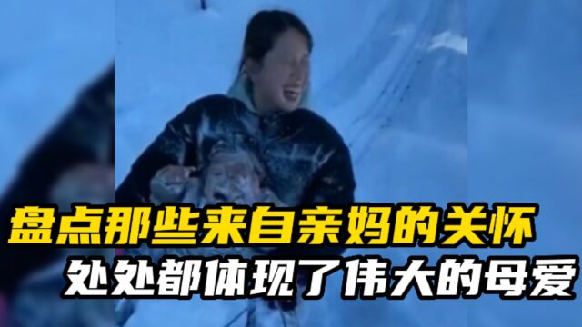 盘点那些来自亲妈的关怀,处处都体现了伟大的母爱