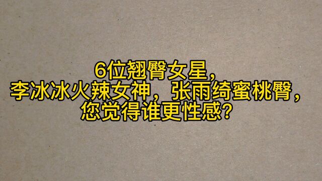 6位翘臀女星,李冰冰火辣女神,张雨绮蜜桃臀,您觉得谁更性感?