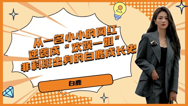 从一名小小的网红逆袭成“欢娱一姐”,非科班出身的白鹿成长史