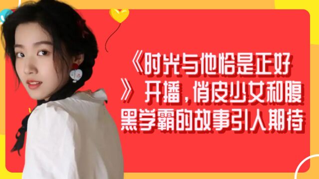 《时光与他恰是正好》开播,俏皮少女和腹黑学霸的故事引人期待