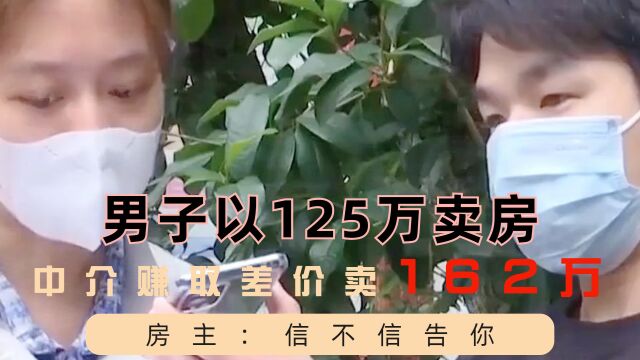 男子以125万卖房,中介为赚取差价卖162万,房主大怒:信不信告你