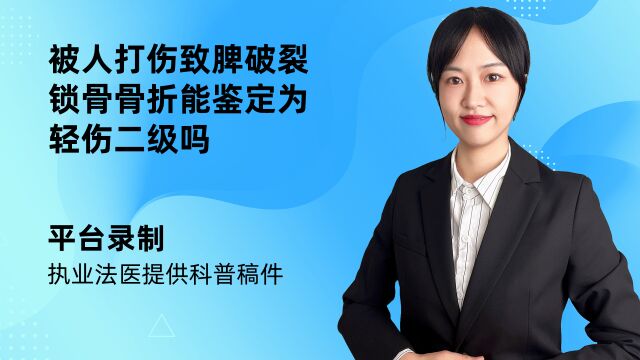 被人打伤致脾破裂锁骨骨折能鉴定为轻伤二级吗