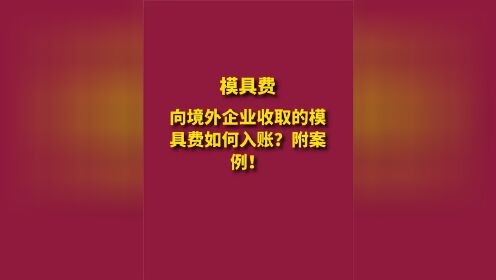 向境外企业收取的模具费如何入账？附案例！ #向 #境外 #收取 #模具 #费 #如何 #入账 #案例