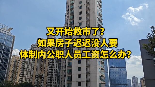 又开始救市了?如果房子迟迟没人要,体制内公职人员工资怎么办?