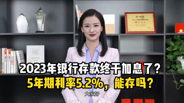 2023年银行存款终于加息了?5年期利率5.2%,能存吗?