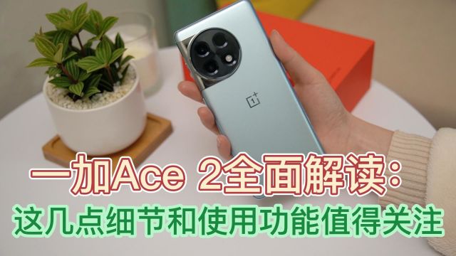 一加Ace 2全面解读:这几点细节和使用功能值得关注