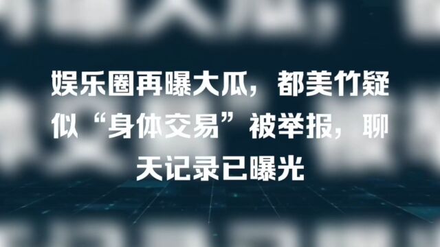 娱乐圈再曝大瓜,都美竹疑似“身体交易”被举报,聊天记录曝光