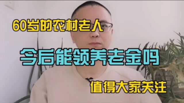 60岁以上的农村老人,以后能领到养老金吗?大家需要关注.