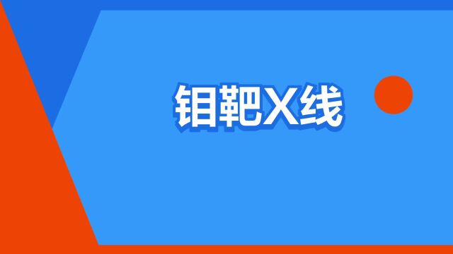 “钼靶X线”是什么意思?