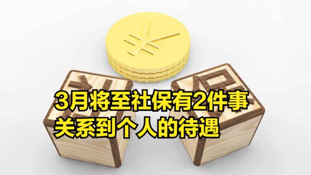 3月将至,社保有2件事值得关注,关系到个人的待遇