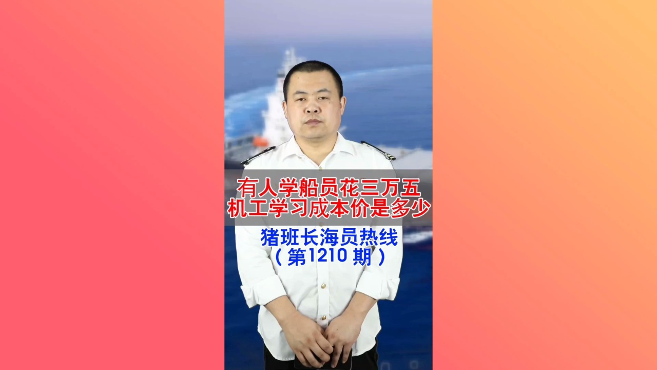 有人学船员花三万五？机工学习成本价是多少(猪班长海员热线1210期)