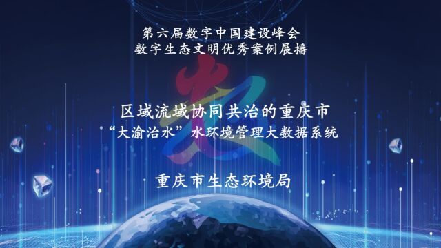 第六届数字中国建设峰会数字生态文明优秀案例展播:区域流域协同共治的重庆市“大渝治水”水环境管理大数据系统