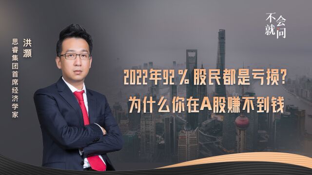 2022年92%股民都是亏损? 为什么你在A股赚不到钱|《不会就问》