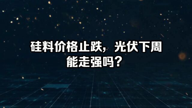 硅料价格止跌,光伏下周能走强吗?