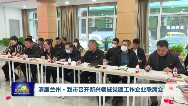 【兰州新闻】我市召开新兴领域党建工作企业联席会