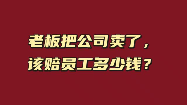 老板把公司卖了,该赔员工多少钱?