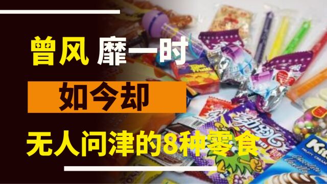 曾经风靡一时,但现在却“无人问津”的8种零食,吃过的大部分都当爸爸了