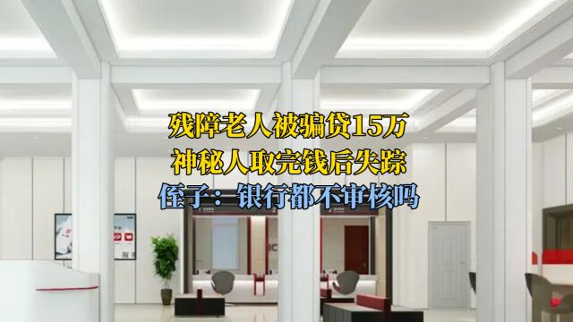 残障老人被骗贷15万,神秘人取完钱后失踪,侄子:银行都不审核吗