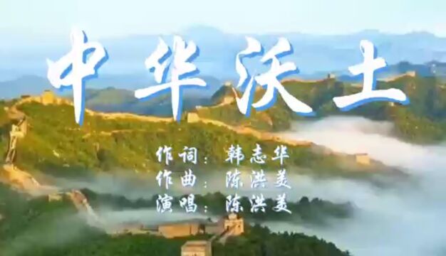 中华沃土 作词:韩志华 作曲:陈洪美 演唱:陈洪美