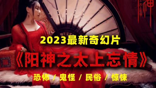 2023最新奇幻片《阳神之太上忘情》落魄书生修仙入道战妖魔