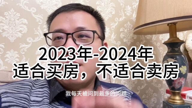 2023年2024年,坚决买房,千万不要卖房,切记!