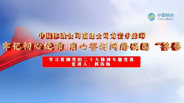 中国移动福建公司龙岩分公司学习贯彻党的二十大精神专题党课《牢记初心使命 用心答好网络强国“答卷”》