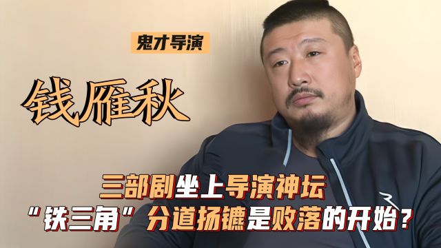 钱雁秋:三部剧坐上导演神坛,“铁三角”分道扬镳是败落的开始?