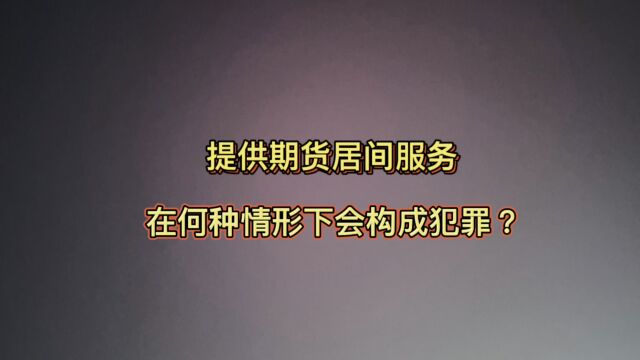 提供期货居间服务,在何种情形下会构成犯罪?