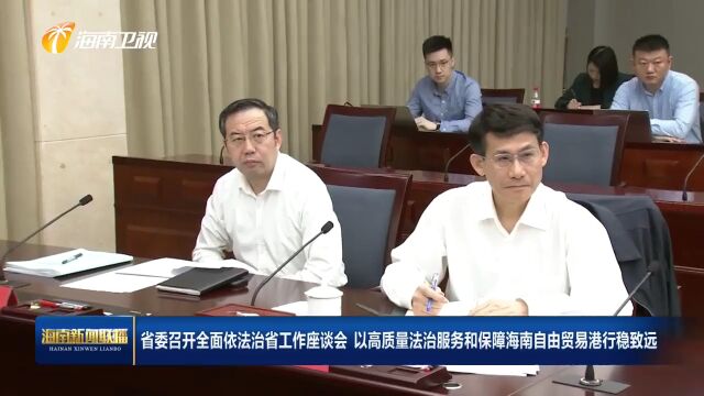 省委召开全面依法治省工作座谈会 以高质量法治服务和保障海南自由贸易港建设行稳致远