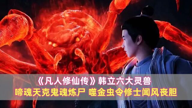 《凡人修仙传》韩立六大灵兽:啼魂天克鬼魂炼尸,噬金虫令修士闻风丧胆