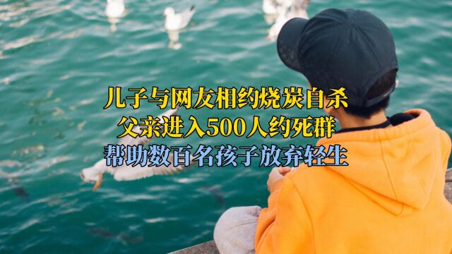 儿子与网友相约自杀,父亲进入500人约死群,帮助数百名孩子劝生