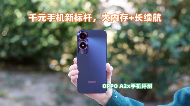 重新定义千元机的新标杆,OPPO A2x手机评测,大内存长续航配置