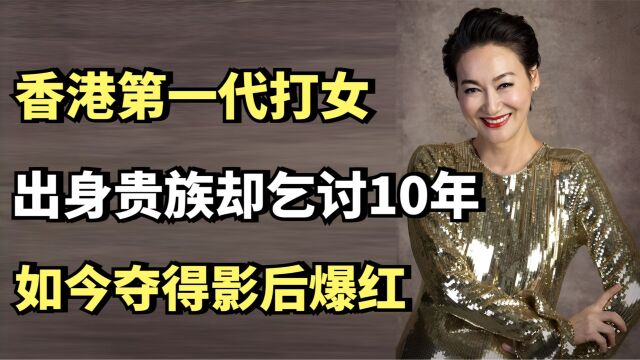 惠英红:香港第一代打女,出身贵族却乞讨10年,如今夺得影后爆红