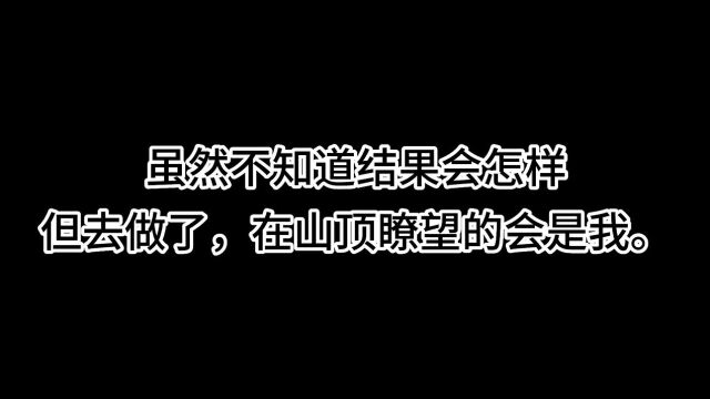 一人一故事——虽然不知道结果会怎样,但去做了,在山顶瞭望的会是我.