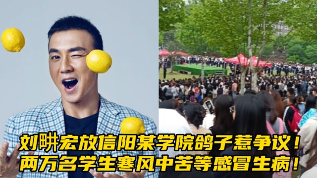 刘畊宏放信阳学院鸽子惹争议!两万名学生寒风中苦等感冒生病!