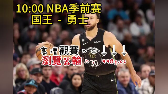 NBA季前赛正在直播:国王vs勇士现场视频在线观看(中文)直播