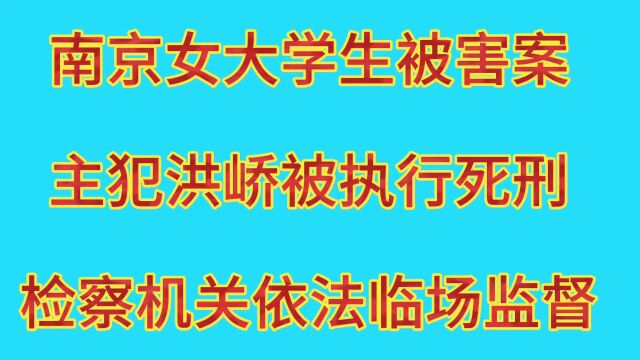 南京女大学生被害案主犯洪峤被执行死刑?检察机关依法临场监督.