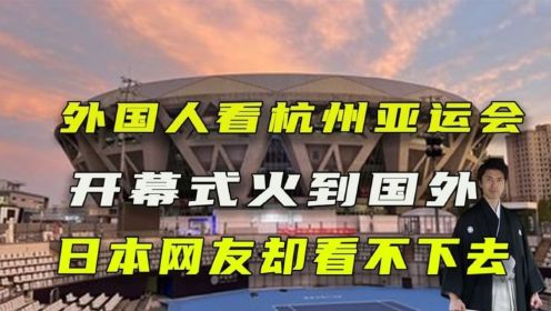 外国人看杭州亚运会，开幕式火到国外，日本网友：没脸看不下去了