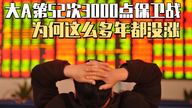 大A第52次3000点保卫战失败!这么多年过去了,为何没涨?