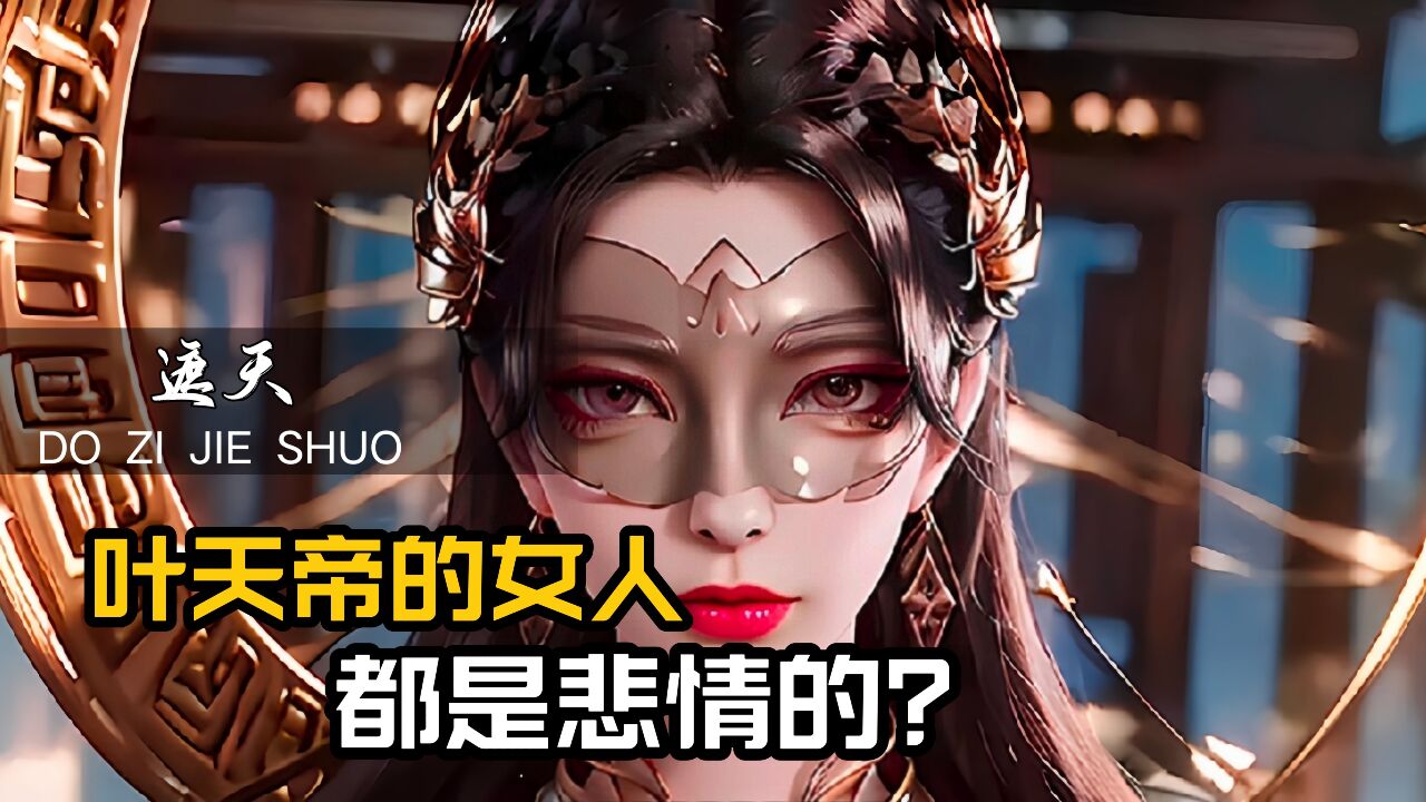 遮天原著解读_遮天:叶天帝的女人几乎都是悲情的,只有她一人的结局很好_高清1080P在线观看平台_腾讯视频