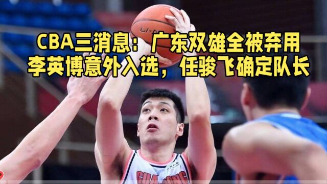 CBA三消息:广东双雄全被弃用李英博意外入选,任骏飞确定队长