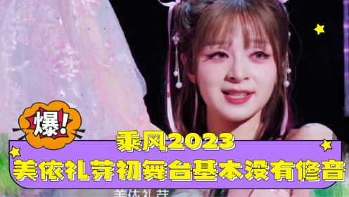 乘风2023 美依礼芽初舞台基本没有修音