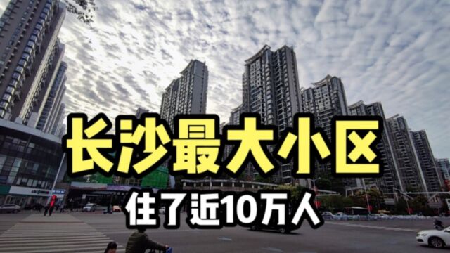 实拍长沙最大的小区,330多栋楼房住了近10万人,堪比一个小县城!