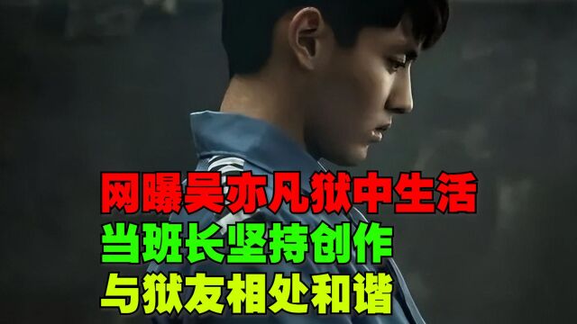 网曝吴亦凡狱中生活丰富多彩,当班长坚持创作,与狱友相处和谐